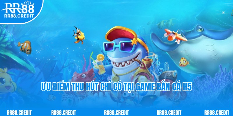 Ưu điểm thu hút hội viên của game bắn cá H5 theo chuyên gia