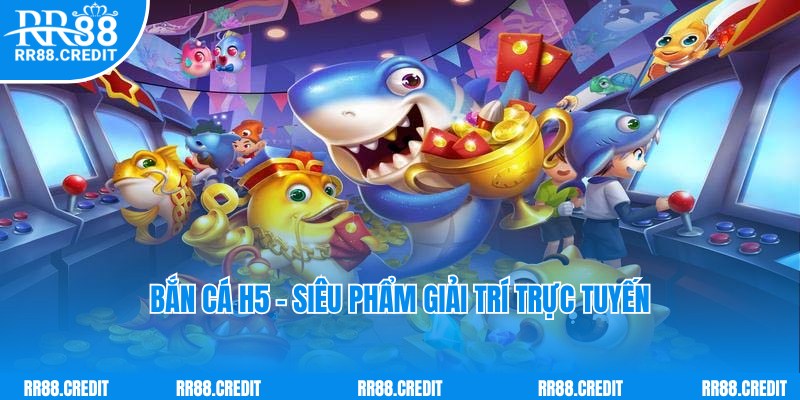 Bắn Cá H5 - Game Giải Trí Thịnh Hành Hàng Đầu 2025