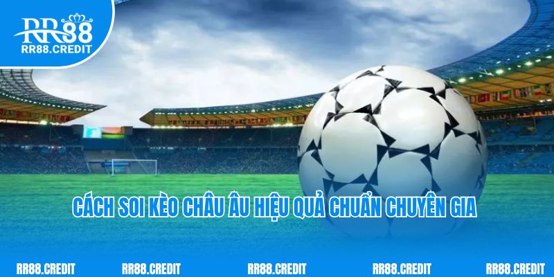 Cách soi kèo châu Âu hiệu quả chuẩn chuyên gia 