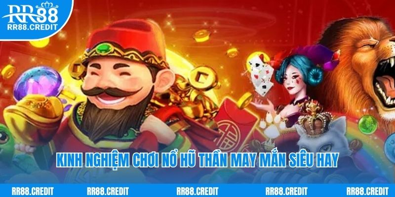 Kinh nghiệm chơi nổ hũ thần may mắn siêu hay